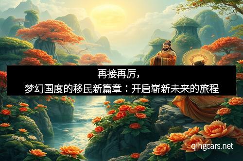 再接再厉，梦幻国度的移民新篇章：开启崭新未来的旅程